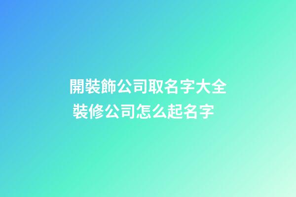 開裝飾公司取名字大全 裝修公司怎么起名字-第1張-公司起名-玄機(jī)派